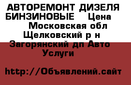АВТОРЕМОНТ ДИЗЕЛЯ БИНЗИНОВЫЕ. › Цена ­ 400 - Московская обл., Щелковский р-н, Загорянский дп Авто » Услуги   
